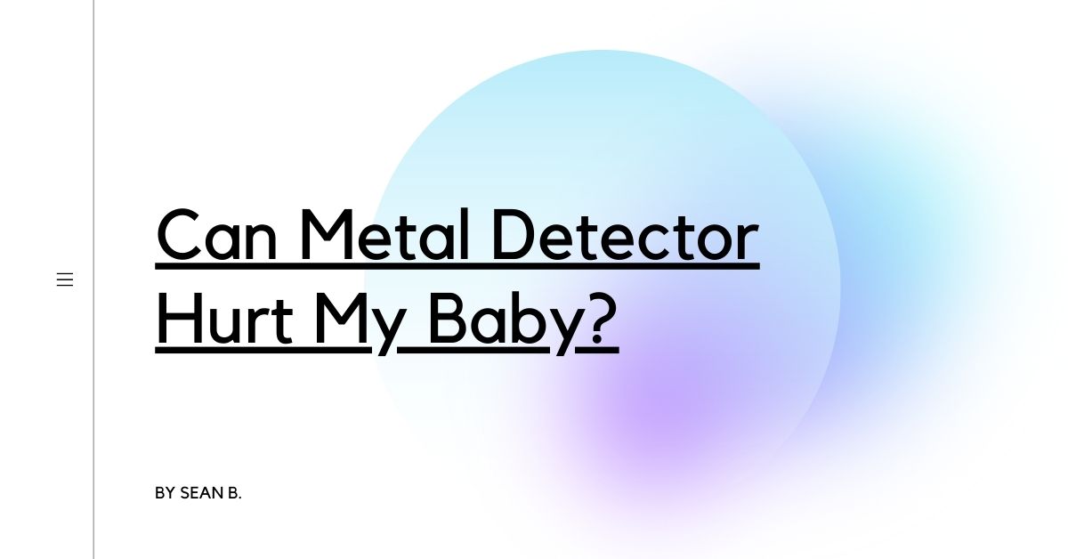 Can Metal Detector Hurt My Baby?