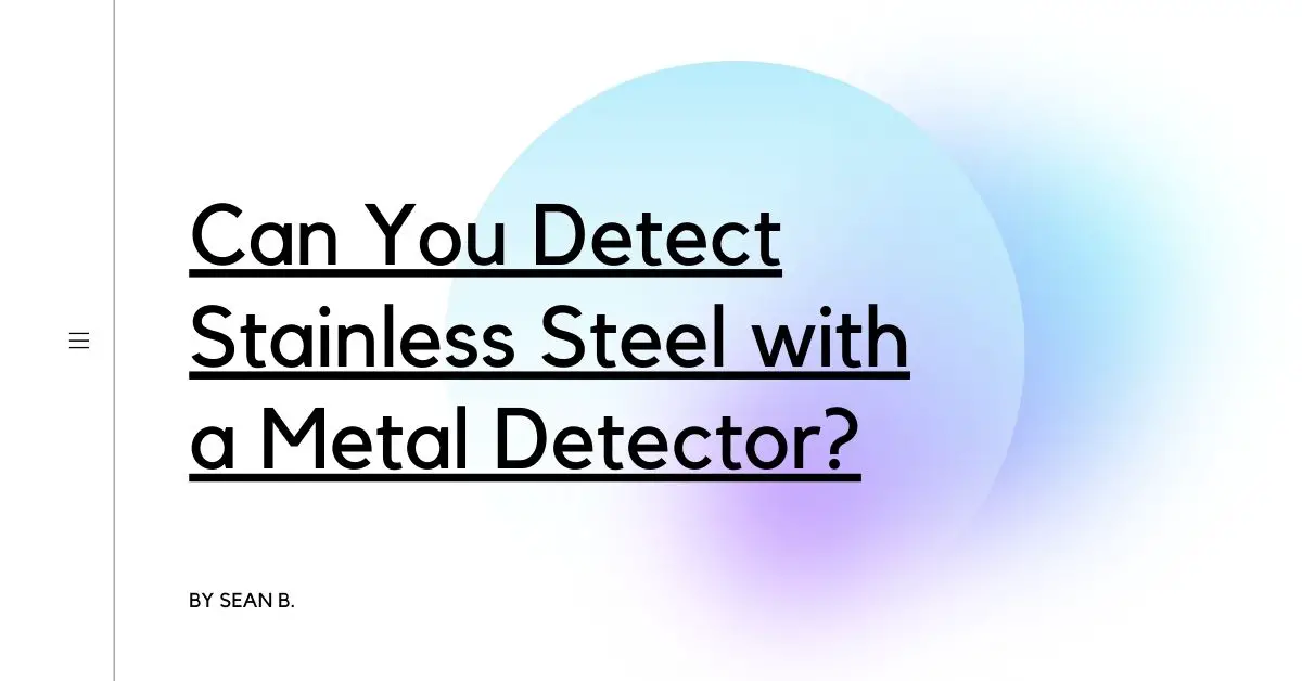Can You Detect Stainless Steel with a Metal Detector?