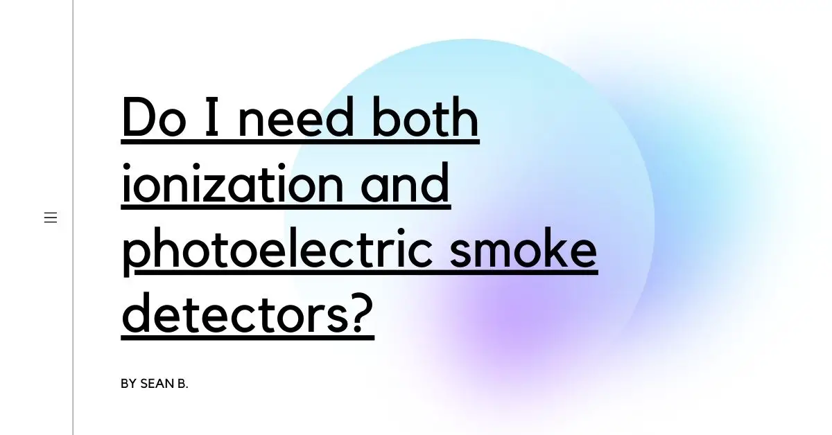 Do I need both ionization and photoelectric smoke detectors?