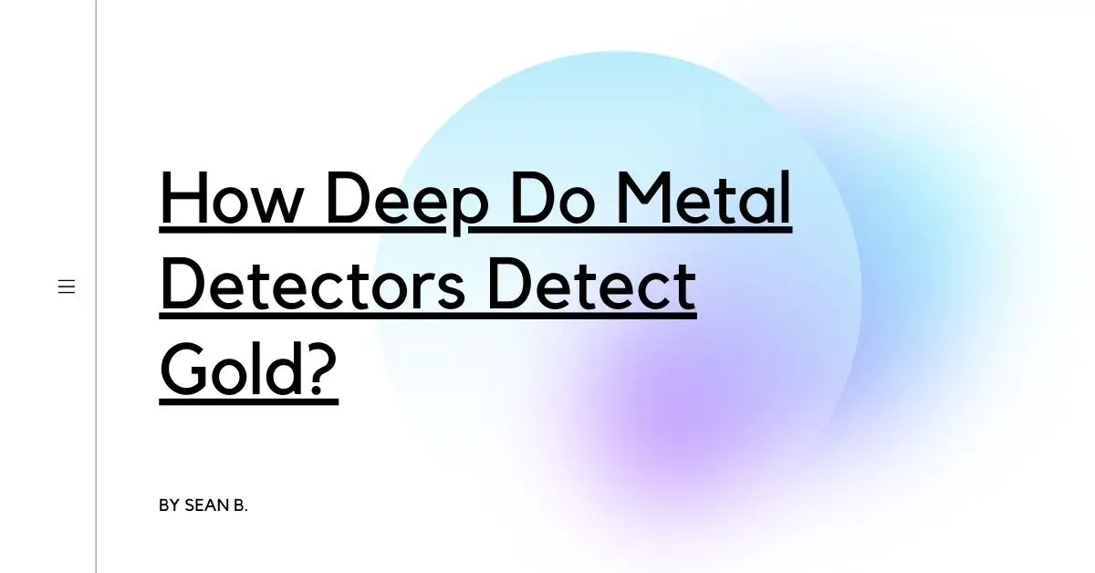 How Deep Do Metal Detectors Detect Gold?