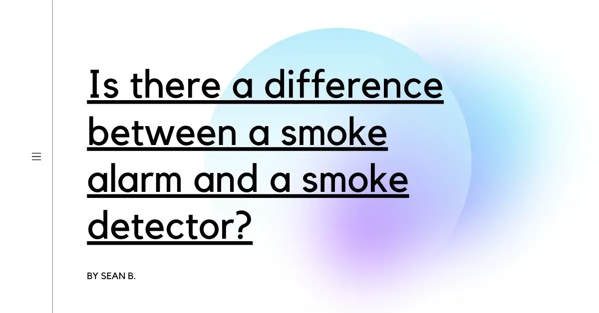 Is there a difference between a smoke alarm and a smoke detector?