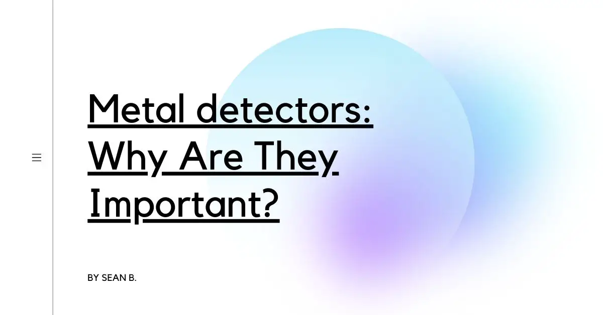 Metal detectors: Why Are They Important?