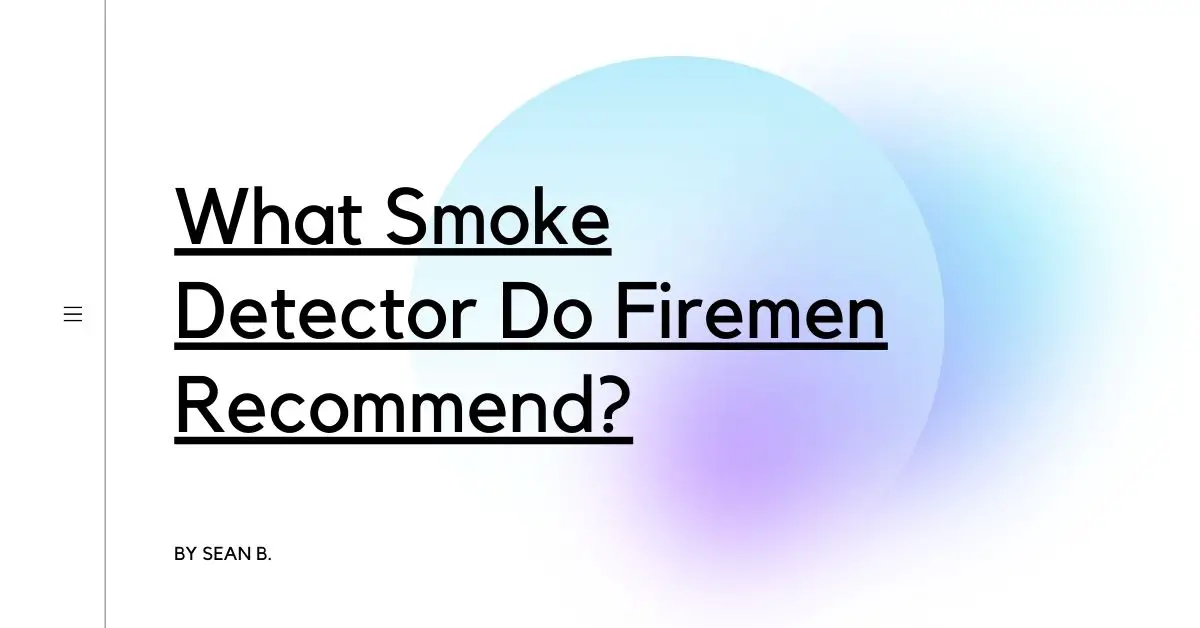 What Smoke Detector Do Firemen Recommend?