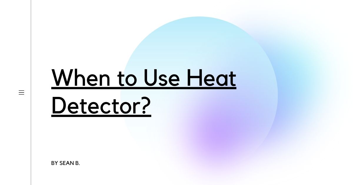 When to Use Heat Detector?