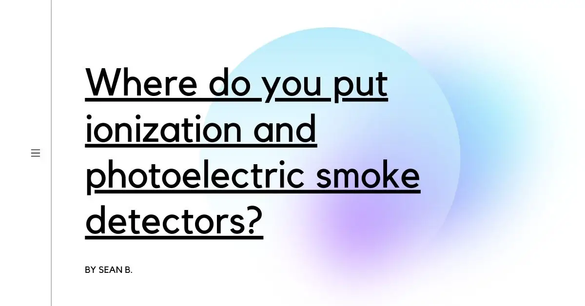 Where do you put ionization and photoelectric smoke detectors?
