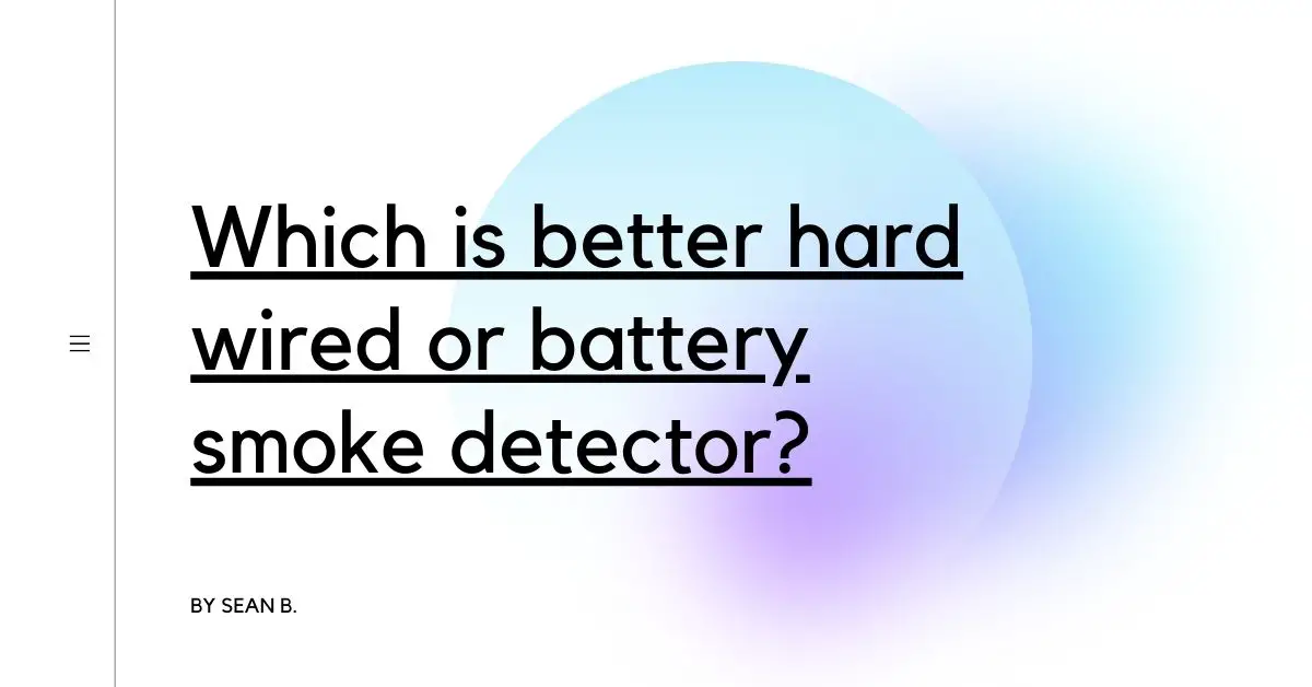 Which is better hard wired or battery smoke detector?