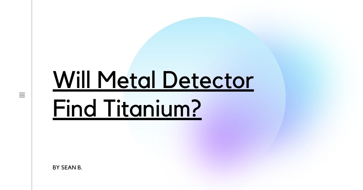 Will Metal Detector Find Titanium?