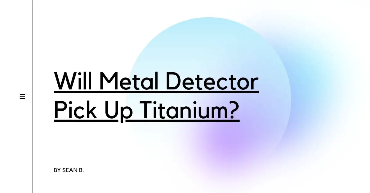 Will Metal Detector Pick Up Titanium?
